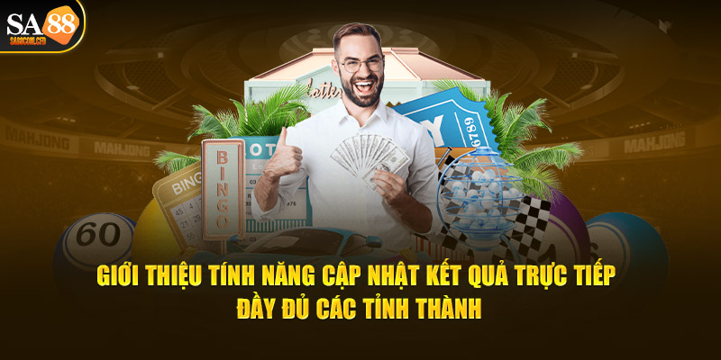 Tính năng cập nhật kết quả trực tiếp và đầy đủ các tỉnh thành